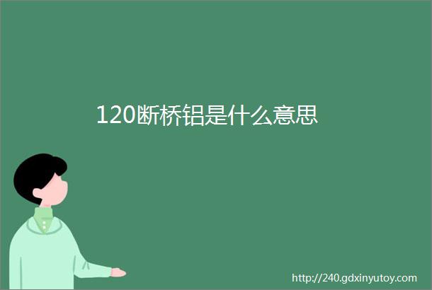 120断桥铝是什么意思