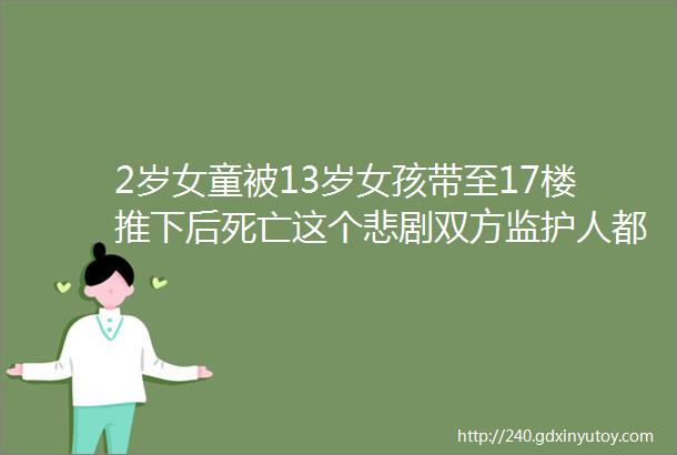 2岁女童被13岁女孩带至17楼推下后死亡这个悲剧双方监护人都有责任啊